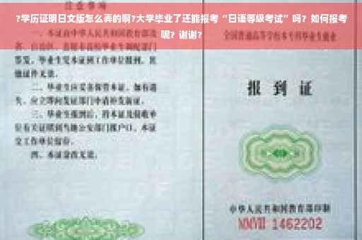?学历证明日文版怎么弄的啊?大学毕业了还能报考“日语等级考试”吗？如何报考呢？谢谢?