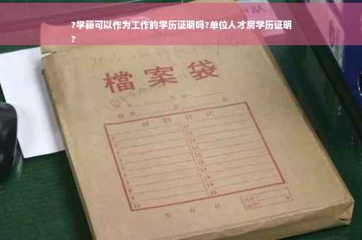 ?学籍可以作为工作的学历证明吗?单位人才房学历证明
?