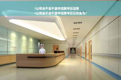 ?公司会不会不查学信网学历证明
?公司会不会不查学信网学历证明编号?