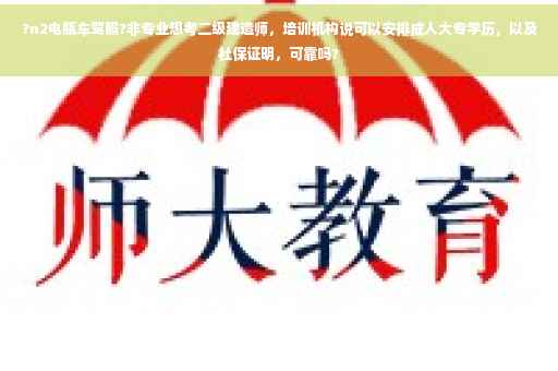 ?n2电瓶车驾照?非专业想考二级建造师，培训机构说可以安排成人大专学历，以及社保证明，可靠吗?