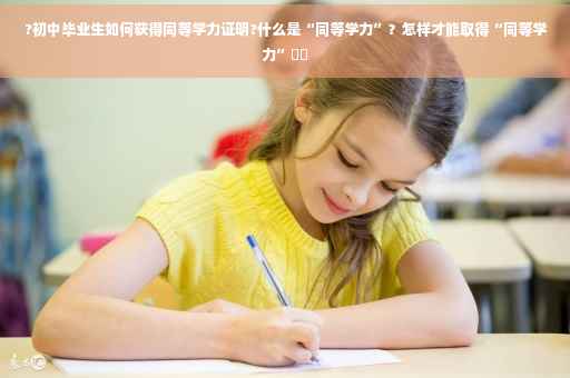 ?初中毕业生如何获得同等学力证明?什么是“同等学力”?怎样才能取得“同等学力”⚡️ ?初中毕业生如何获得同等学力证明?什么是“同等学力”?怎样才能取得“同等学力”⚡️