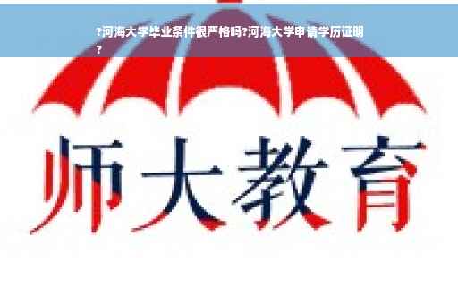 ?河海大学毕业条件很严格吗?河海大学申请学历证明
?