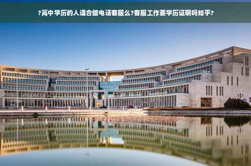 ?高中学历的人适合做电话客服么?客服工作要学历证明吗知乎?
