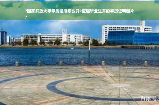 ?国家开放大学学历证明怎么开?应届毕业生开的学历证明图片
?