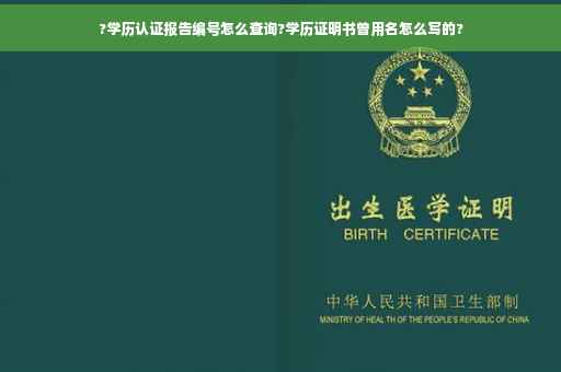 ?学历认证报告编号怎么查询?学历证明书曾用名怎么写的?