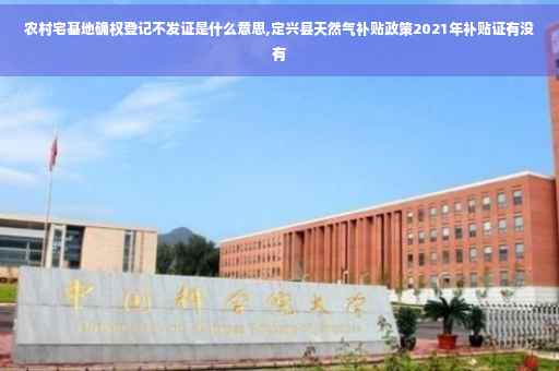 农村宅基地确权登记不发证是什么意思,定兴县天然气补贴政策2021年补贴证有没有