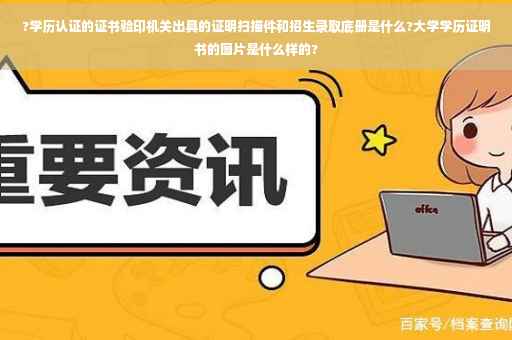 ?学历认证的证书验印机关出具的证明扫描件和招生录取底册是什么?大学学历证明书的图片是什么样的?