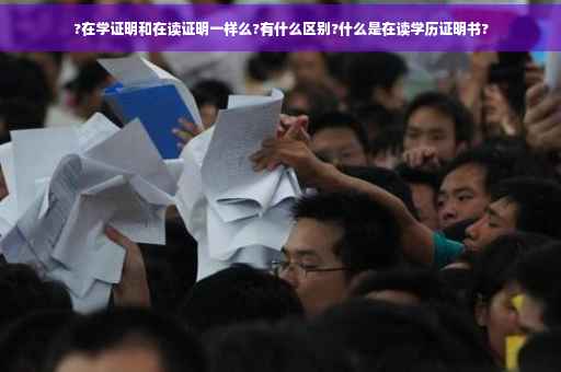 ?在学证明和在读证明一样么?有什么区别?什么是在读学历证明书?