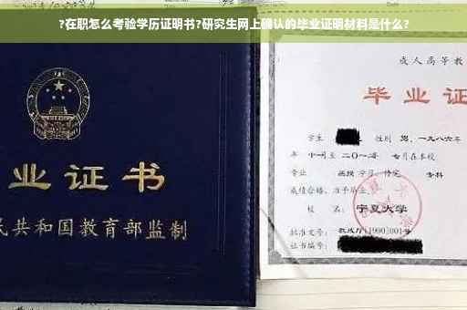 ?在职怎么考验学历证明书?研究生网上确认的毕业证明材料是什么?