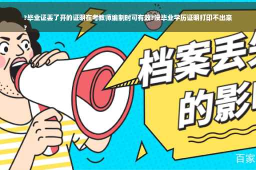 ?毕业证丢了开的证明在考教师编制时可有效?没毕业学历证明打印不出来
?