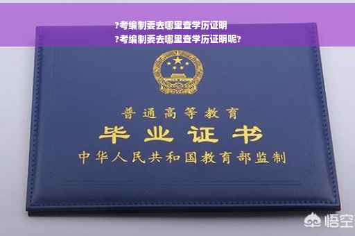 ?考编制要去哪里查学历证明
?考编制要去哪里查学历证明呢?