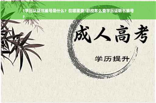?学历认证书编号是什么？在哪里查?职校怎么查学历证明书编号
?