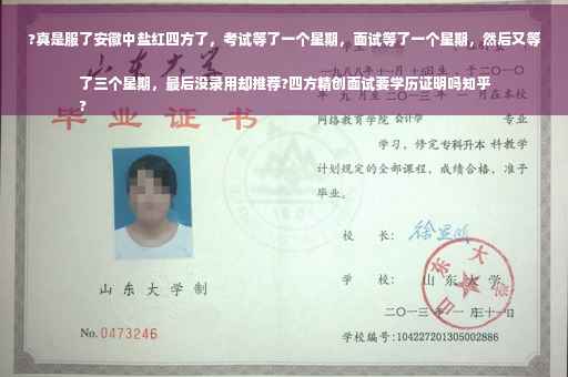 ?真是服了安徽中盐红四方了，考试等了一个星期，面试等了一个星期，然后又等了三个星期，最后没录用却推荐?四方精创面试要学历证明吗知乎
?