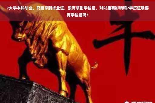 ?大学本科毕业，只能拿到毕业证，没有拿到学位证，对以后有影响吗?学历证明要有学位证吗?