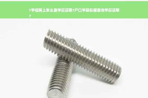 ?学信网上怎么查学历证明?户口学籍在哪查询学历证明
?