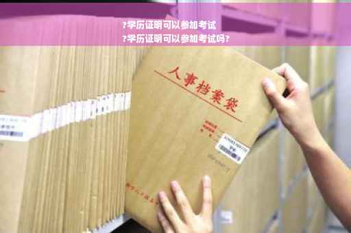 ?学历证明可以参加考试
?学历证明可以参加考试吗?