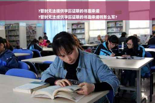?暂时无法提供学历证明的书面承诺
?暂时无法提供学历证明的书面承诺书怎么写?