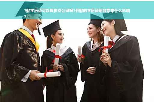 ?假学历证可以提供给公司吗?开假的学历证明会带来什么影响
?