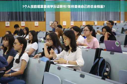 ?个人技能哪里查询学历证明书?怎样查询自己的毕业档案?