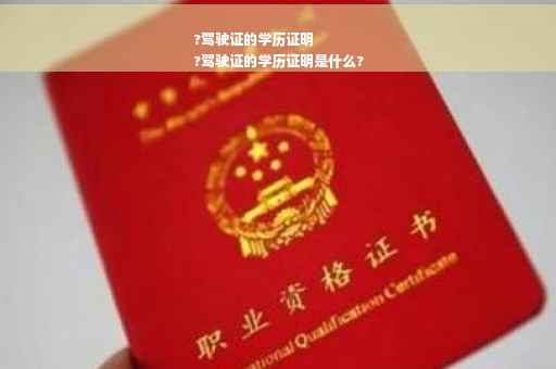 ?驾驶证的学历证明
?驾驶证的学历证明是什么?
