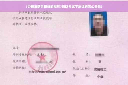 ?办理消防合格证的程序?消防考试学历证明怎么开具?
