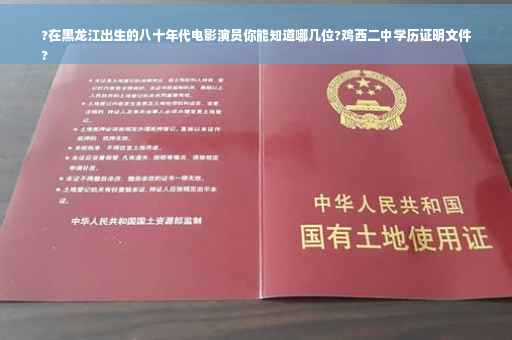 ?在黑龙江出生的八十年代电影演员你能知道哪几位?鸡西二中学历证明文件
?
