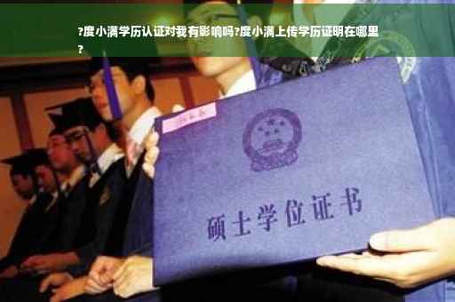 ?度小满学历认证对我有影响吗?度小满上传学历证明在哪里
?