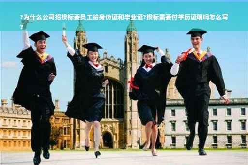 ?为什么公司招投标要员工给身份证和毕业证?投标需要付学历证明吗怎么写
?
