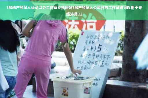 ?房地产经纪人证可以办工商营业执照吗?房产经纪人公司开的工作证明可以用于考经济师⚡️