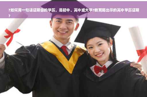 ?如何用一句话证明你的学历，是初中、高中或大学?教育局出示的高中学历证明
?
