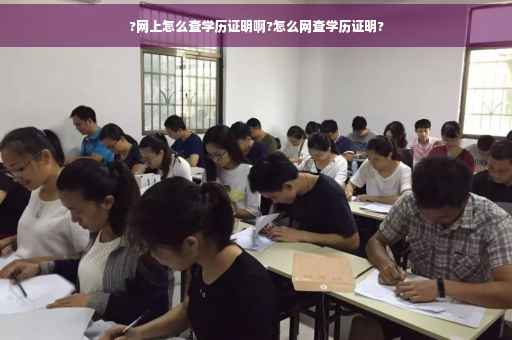 ?网上怎么查学历证明啊?怎么网查学历证明?