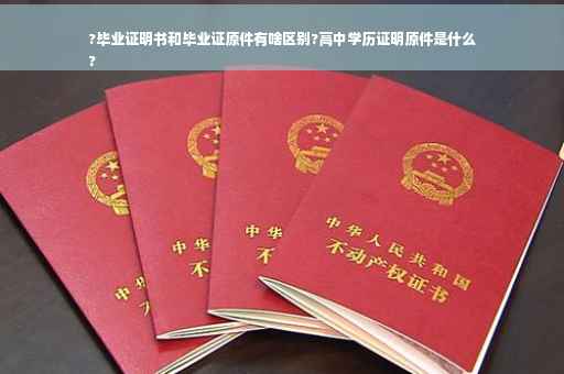 ?毕业证明书和毕业证原件有啥区别?高中学历证明原件是什么
?