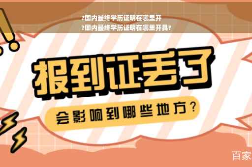 ?国内最终学历证明在哪里开
?国内最终学历证明在哪里开具?