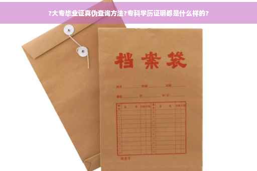 ?大专毕业证真伪查询方法?专科学历证明都是什么样的?