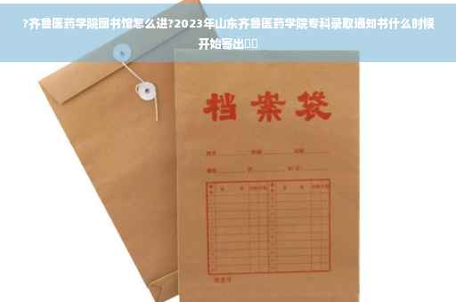 ?齐鲁医药学院图书馆怎么进?2023年山东齐鲁医药学院专科录取通知书什么时候开始寄出⚡️