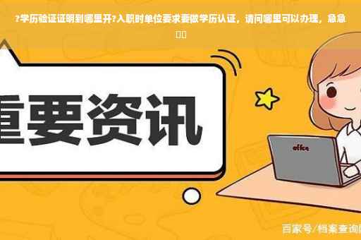 ?学历验证证明到哪里开?入职时单位要求要做学历认证，请问哪里可以办理，急急⚡️