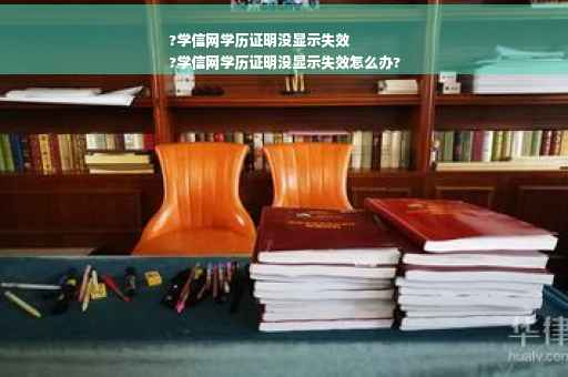 ?学信网学历证明没显示失效
?学信网学历证明没显示失效怎么办?