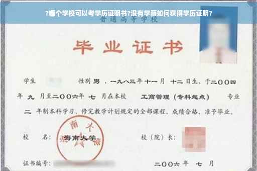 ?哪个学校可以考学历证明书?没有学籍如何获得学历证明?