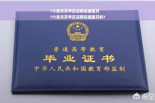 ?六安市开学历证明在哪里开
?六安市开学历证明在哪里开的?