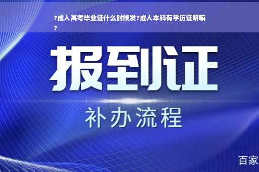 ?成人高考毕业证什么时候发?成人本科有学历证明嘛
?