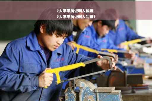 ?大学学历证明人添谁
?大学学历证明人写谁?