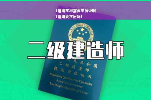 ?消防学习需要学历证明
?消防要学历吗?
