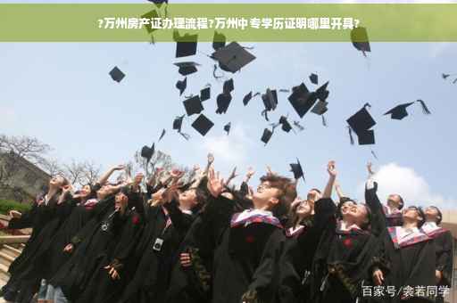 ?万州房产证办理流程?万州中专学历证明哪里开具?