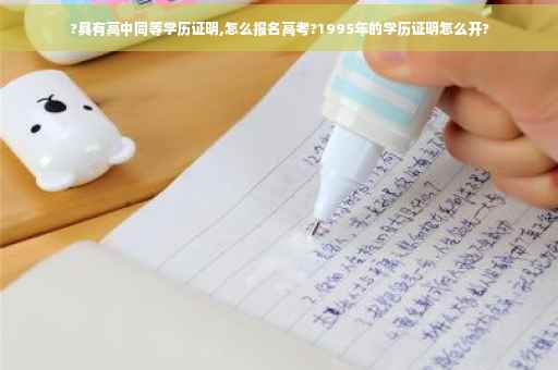?具有高中同等学历证明,怎么报名高考?1995年的学历证明怎么开?