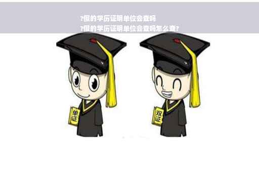 ?假的学历证明单位会查吗
?假的学历证明单位会查吗怎么查?