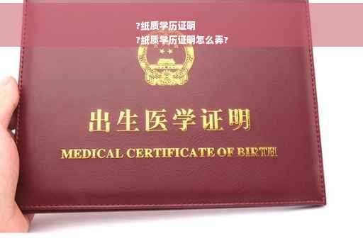 ?纸质学历证明
?纸质学历证明怎么弄?