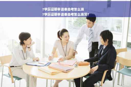 ?学历证明申请表自考怎么填
?学历证明申请表自考怎么填写?