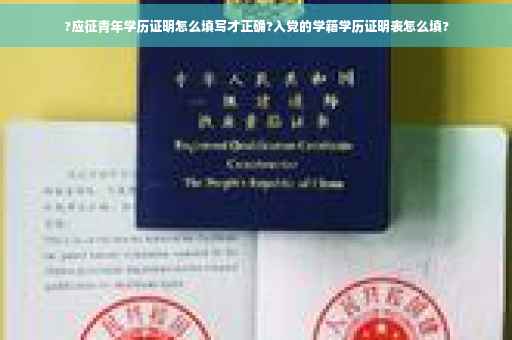 ?应征青年学历证明怎么填写才正确?入党的学籍学历证明表怎么填?