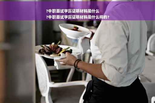 ?中职面试学历证明材料是什么
?中职面试学历证明材料是什么样的?