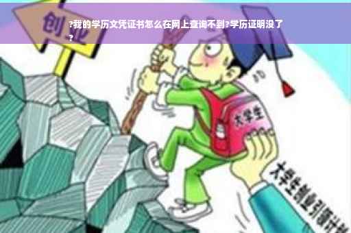 ?我的学历文凭证书怎么在网上查询不到?学历证明没了
?